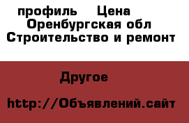 профиль  › Цена ­ 93 - Оренбургская обл. Строительство и ремонт » Другое   